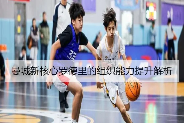 曼城新核心罗德里的组织能力提升解析